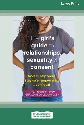 Le guide des relations, de la sexualité et du consentement pour les filles : Des outils pour aider les adolescents à rester en sécurité, autonomes et confiants - The Girl's Guide to Relationships, Sexuality, and Consent: Tools to Help Teens Stay Safe, Empowered, and Confident