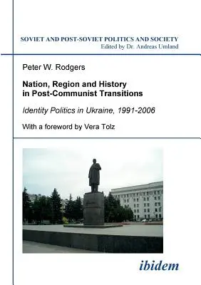 Nation, région et histoire dans les transitions post-communistes. Politiques identitaires en Ukraine, 1991-2006 - Nation, Region and History in Post-Communist Transitions. Identity Politics in Ukraine, 1991-2006