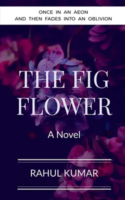 La fleur de figuier : Une fois dans un éon et puis s'évanouit dans l'oubli - The Fig Flower: Once in an aeon and then fades into an oblivion