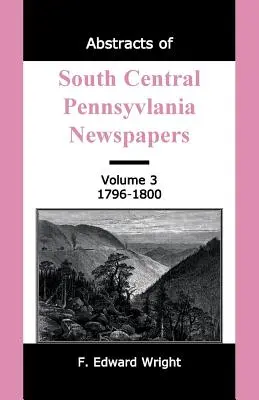 Abstracts of South Central Pennsylvania Newspapers, Volume 3, 1796-1800 (en anglais) - Abstracts of South Central Pennsylvania Newspapers, Volume 3, 1796-1800