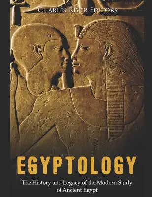 L'égyptologie : L'histoire et l'héritage de l'étude moderne de l'Égypte ancienne - Egyptology: The History and Legacy of the Modern Study of Ancient Egypt