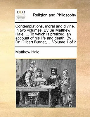 Les Contemplations, morales et divines. en deux volumes. par Sir Matthew Hale, ... auquel est préfixé un récit de sa vie et de sa mort. par ... Dr. - Contemplations, Moral and Divine. in Two Volumes. by Sir Matthew Hale, ... to Which Is Prefixed, an Account of His Life and Death. by ... Dr. Gilbert