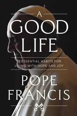 Une bonne vie : 15 habitudes essentielles pour vivre dans l'espoir et la joie - A Good Life: 15 Essential Habits for Living with Hope and Joy