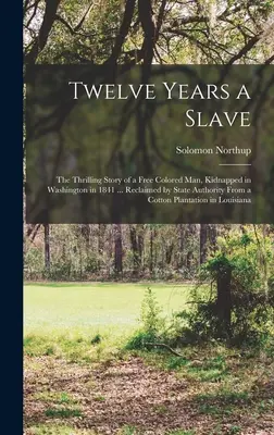 Twelve Years a Slave ; the Thrilling Story of a Free Colored man, Kidnapped in Washington in 1841 ... Récupéré par l'autorité de l'État dans une plantation de coton - Twelve Years a Slave; the Thrilling Story of a Free Colored man, Kidnapped in Washington in 1841 ... Reclaimed by State Authority From a Cotton Planta