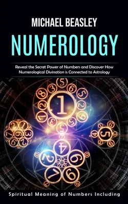 Numérologie : Le sens spirituel des nombres (Révéler le pouvoir secret des nombres et découvrir comment la divination numérologique i - Numerology: Spiritual Meaning of Numbers Including (Reveal the Secret Power of Numbers and Discover How Numerological Divination i