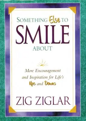 Quelque chose d'autre pour sourire : Plus d'encouragement et d'inspiration pour les hauts et les bas de la vie - Something Else to Smile about: More Encouragement and Inspiration for Life's Ups and Downs