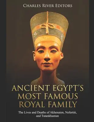 La plus célèbre famille royale de l'Égypte ancienne : La vie et la mort d'Akhenaton, de Néfertiti et de Toutankhamon - Ancient Egypt's Most Famous Royal Family: The Lives and Deaths of Akhenaten, Nefertiti, and Tutankhamun
