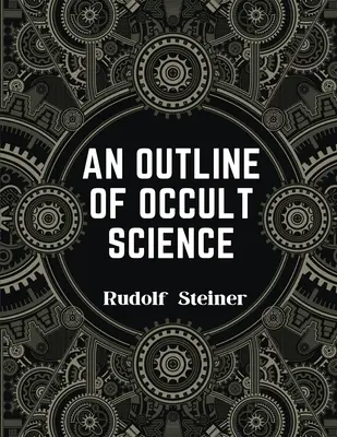 Un aperçu de la science occulte : L'expérience du pouvoir de Rudolf Steiner qui change la vie - An Outline of Occult Science: Experience the Life-Changing Power of Rudolf Steiner