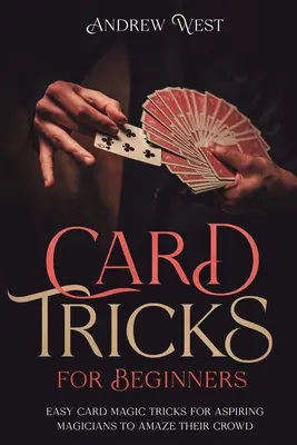 Les tours de cartes pour les débutants : Des tours de magie aux cartes faciles à réaliser pour les magiciens en herbe afin d'épater la galerie - Card Tricks for Beginners: Easy Card Magic Tricks for Aspiring Magicians to Amaze Their Crowd