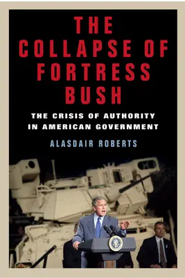 L'effondrement de la forteresse Bush : La crise de l'autorité au sein du gouvernement américain - The Collapse of Fortress Bush: The Crisis of Authority in American Government