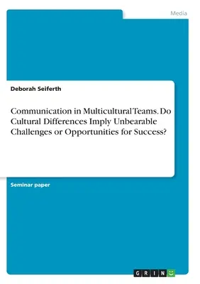 La communication dans les équipes multiculturelles. Les différences culturelles impliquent-elles des défis insupportables ou des opportunités de réussite&nbsp;? - Communication in Multicultural Teams. Do Cultural Differences Imply Unbearable Challenges or Opportunities for Success?