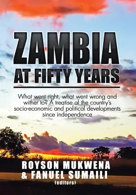 La Zambie à cinquante ans : Qu'est-ce qui a bien marché, qu'est-ce qui a mal marché et qu'est-ce qui va arriver ? Un traité sur les développements socio-économiques et politiques du pays. - Zambia at Fifty Years: What went right, what went wrong and wither to? A treatise of the country's socio-economic and political developments