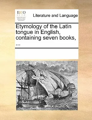 L'étymologie de la langue latine en anglais, contenant sept livres, ... - Etymology of the Latin Tongue in English, Containing Seven Books, ...