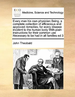Chaque homme est son propre médecin, une collection complète de remèdes efficaces et approuvés pour toutes les maladies du corps humain, avec des explications claires. - Every Man His Own Physician Being, a Complete Collection of Efficacious and Approved Remedies, for Every Disease Incident to the Human Body with Plain