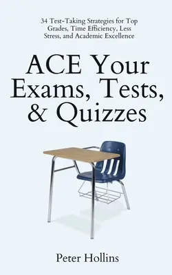 ACE Your Exams, Tests, & Quizzes : 34 stratégies de prise de test pour obtenir les meilleures notes, gagner du temps, réduire le stress et atteindre l'excellence académique - ACE Your Exams, Tests, & Quizzes: 34 Test-Taking Strategies for Top Grades, Time Efficiency, Less Stress, and Academic Excellence