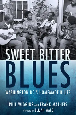 Sweet Bitter Blues : Washington, DC's Homemade Blues - Sweet Bitter Blues: Washington, DC's Homemade Blues