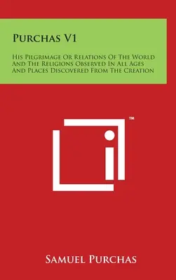 Purchas V1 : Son pèlerinage ou les relations du monde et des religions observées à toutes les époques et les lieux découverts depuis la création. - Purchas V1: His Pilgrimage Or Relations Of The World And The Religions Observed In All Ages And Places Discovered From The Creatio