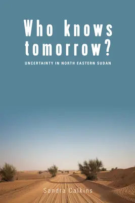 Qui sait demain ? L'incertitude dans le nord-est du Soudan - Who Knows Tomorrow?: Uncertainty in North-Eastern Sudan