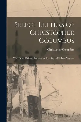 Lettres choisies de Christophe Colomb : Avec d'autres documents originaux relatifs à ses quatre voyages - Select Letters of Christopher Columbus: With Other Original Documents, Relating to His Four Voyages