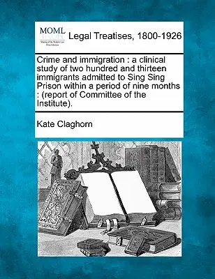 Crime et immigration : Une étude clinique de deux cent treize immigrants admis à la prison de Sing Sing sur une période de neuf mois : ( - Crime and Immigration: A Clinical Study of Two Hundred and Thirteen Immigrants Admitted to Sing Sing Prison Within a Period of Nine Months: (