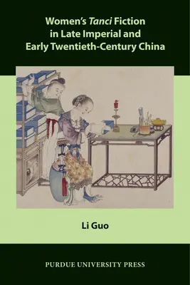 La fiction féminine Tanci dans la Chine de la fin de l'époque impériale et du début du vingtième siècle - Women's Tanci Fiction in Late Imperial and Early Twentieth-Century China