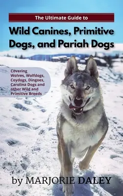 Le guide ultime des chiens sauvages, des chiens primitifs et des chiens parias : un guide pour les propriétaires de chiens-loups, de chiens-coyens et d'autres chiens héréditairement sauvages. - The Ultimate Guide to Wild Canines, Primitive Dogs, and Pariah Dogs: An Owner's Guide Book for Wolfdogs, Coydogs, and Other Hereditarily Wild Dog Bree