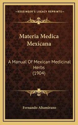 Materia Medica Mexicana : Manuel des herbes médicinales mexicaines (1904) - Materia Medica Mexicana: A Manual Of Mexican Medicinal Herbs (1904)