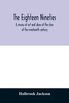 Les dix-huit années quatre-vingt-dix : une revue de l'art et des idées à la fin du dix-neuvième siècle - The eighteen nineties; a review of art and ideas at the close of the nineteenth century