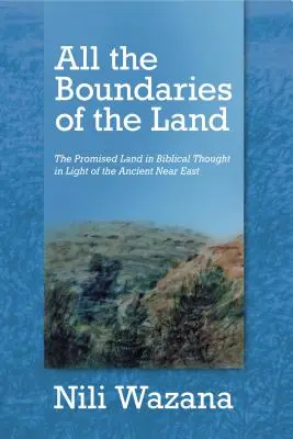 Toutes les frontières de la terre : La terre promise dans la pensée biblique à la lumière du Proche-Orient ancien - All the Boundaries of the Land: The Promised Land in Biblical Thought in Light of the Ancient Near East