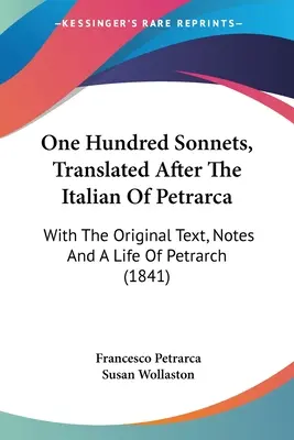 Cent sonnets, traduits d'après l'italien de Petrarca : avec le texte original, des notes et une vie de Pétrarque (1841) - One Hundred Sonnets, Translated After The Italian Of Petrarca: With The Original Text, Notes And A Life Of Petrarch (1841)