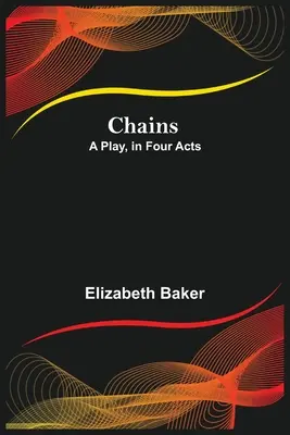 Chains ; A Play, in Four Acts (Chaînes ; une pièce de théâtre en quatre actes) - Chains; A Play, in Four Acts