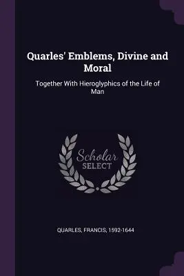 Les emblèmes divins et moraux de Quarles et les hiéroglyphes de la vie de l'homme. - Quarles' Emblems, Divine and Moral: Together With Hieroglyphics of the Life of Man
