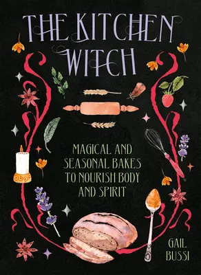 La sorcière de la cuisine : Des gâteaux magiques et saisonniers pour nourrir le corps et l'esprit - The Kitchen Witch: Magical and Seasonal Bakes to Nourish Body and Spirit