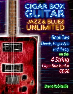 Cigar Box Guitar Jazz & Blues Unlimited - 4 String : Livre 2 : Accords, doigté et théorie - Cigar Box Guitar Jazz & Blues Unlimited - 4 String: Book Two: Chords, Fingerstyle and Theory