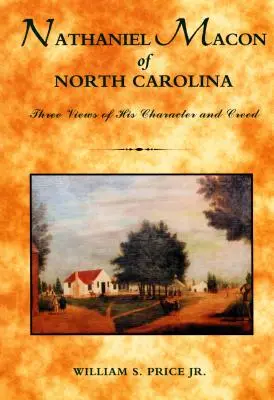 Nathaniel Macon de Caroline du Nord : Trois points de vue sur son caractère et son credo - Nathaniel Macon of North Carolina: Three Views of His Character and Creed