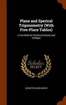 Trigonométrie plane et sphérique (avec tables à cinq places) : Un manuel pour les écoles techniques et les collèges - Plane and Sperical Trigonometry (With Five-Place Tables): A Text-Book for Technical Schools and Colleges