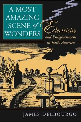 La scène la plus étonnante des merveilles : L'électricité et les Lumières dans les débuts de l'Amérique - Most Amazing Scene of Wonders: Electricity and Enlightenment in Early America