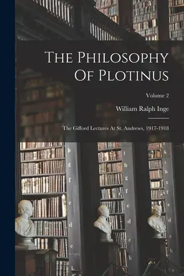 La philosophie de Plotin : The Gifford Lectures At St. Andrews, 1917-1918 ; Volume 2 - The Philosophy Of Plotinus: The Gifford Lectures At St. Andrews, 1917-1918; Volume 2