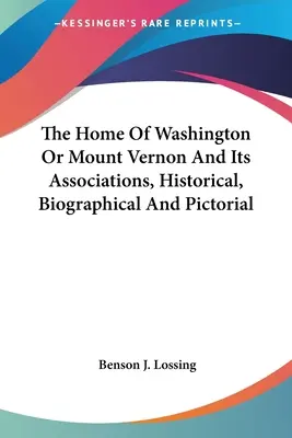 La maison de Washington ou Mount Vernon et ses associations, historique, biographique et picturale - The Home Of Washington Or Mount Vernon And Its Associations, Historical, Biographical And Pictorial