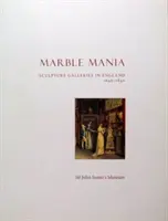 Marble Mania - Sculpture Galleries in England 1640-1840 (en anglais) - Marble Mania - Sculpture Galleries in England 1640-1840