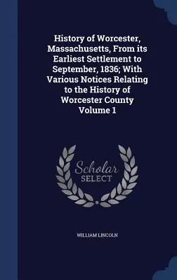 Histoire de Worcester, Massachusetts, de son premier établissement à septembre 1836 ; avec diverses notices relatives à l'histoire du comté de Worcester - History of Worcester, Massachusetts, From its Earliest Settlement to September, 1836; With Various Notices Relating to the History of Worcester County