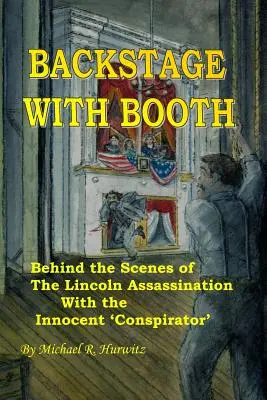 Dans les coulisses de Booth : Les coulisses de l'assassinat de Lincoln avec un « conspirateur » innocent - Backstage With Booth: Behind the Scenes of the Lincoln Assassination with the Innocent 'Conspirator'