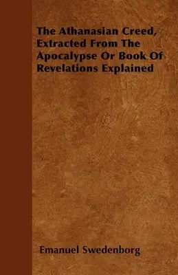 Le Credo Athanasien, extrait de l'Apocalypse ou Livre des Révélations Expliqué - The Athanasian Creed, Extracted From The Apocalypse Or Book Of Revelations Explained