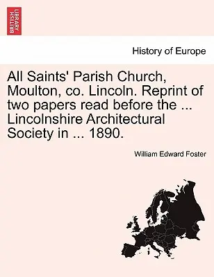Église paroissiale de Tous les Saints, Moulton, Co. Lincoln. Réimpression de deux documents lus devant la ... Lincolnshire Architectural Society en ... 1890. - All Saints' Parish Church, Moulton, Co. Lincoln. Reprint of Two Papers Read Before the ... Lincolnshire Architectural Society in ... 1890.