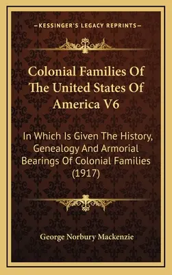 Colonial Families Of The United States Of America V6 : In Which Is Given The History, Genealogy And Armorial Bearings Of Colonial Families - Colonial Families Of The United States Of America V6: In Which Is Given The History, Genealogy And Armorial Bearings Of Colonial Families