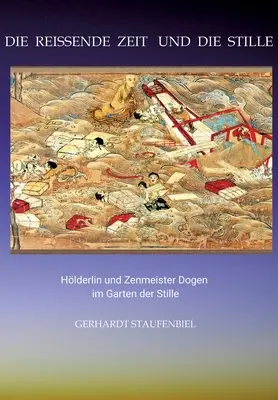 Die reissende Zeit und die Stille : Hlderlin et le zenmeister Dogen dans le jardin de la Stille - Die reissende Zeit und die Stille: Hlderlin und Zenmeister Dogen im Garten der Stille