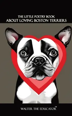 Le petit livre de poésie sur l'amour des Boston Terriers - The Little Poetry Book about Loving Boston Terriers