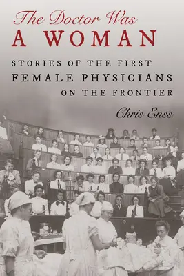 Le docteur était une femme : Histoires des premières femmes médecins à la frontière - The Doctor Was a Woman: Stories of the First Female Physicians on the Frontier