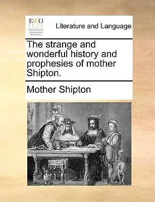 L'étrange et merveilleuse histoire et les prophéties de Mère Shipton. - The Strange and Wonderful History and Prophesies of Mother Shipton.