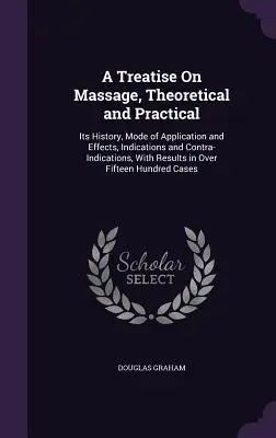 Un traité sur le massage, théorique et pratique : son histoire, son mode d'application et ses effets, ses indications et ses contre-indications, avec des résultats en matière d'ovulation. - A Treatise On Massage, Theoretical and Practical: Its History, Mode of Application and Effects, Indications and Contra-Indications, With Results in Ov